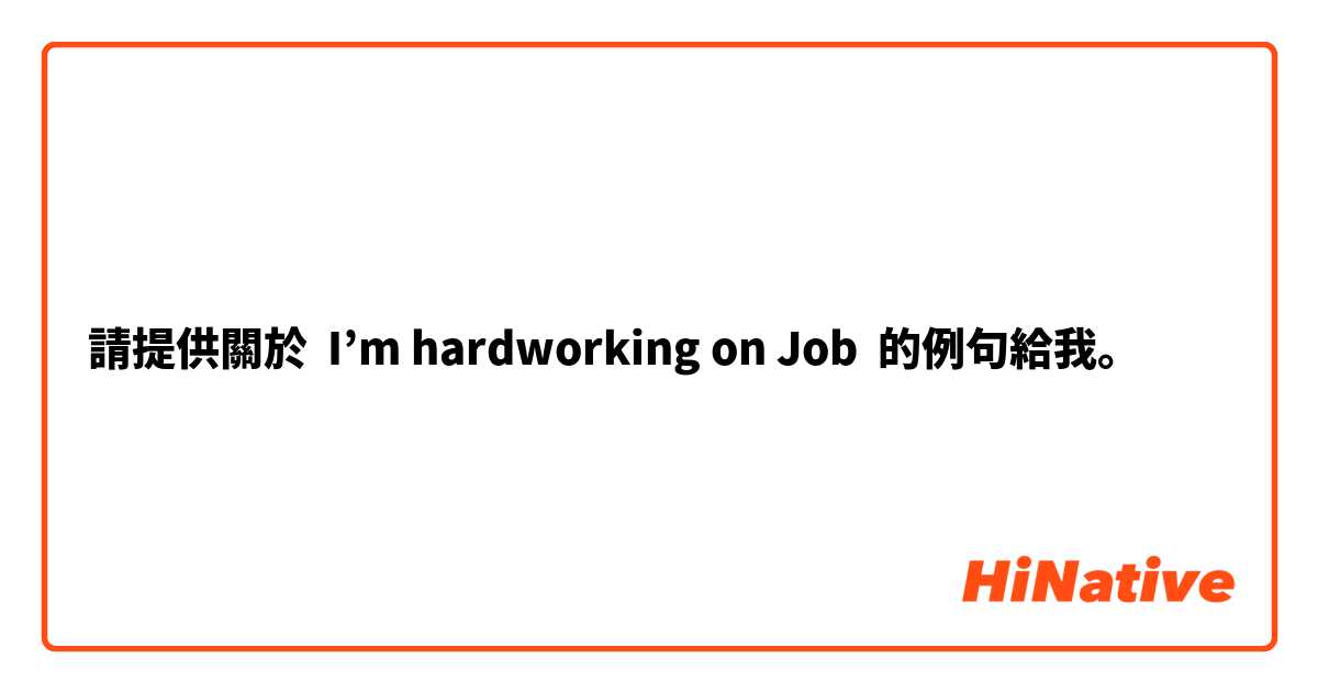 請提供關於 I’m hardworking on Job 的例句給我。