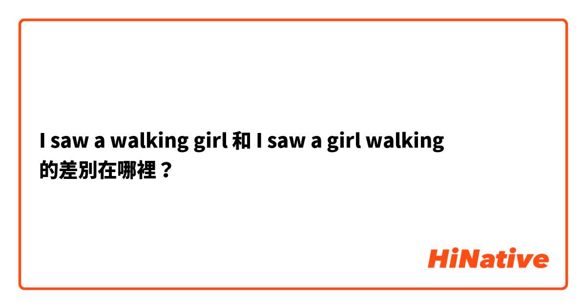 I saw a walking girl 和 I saw a girl walking 的差別在哪裡？