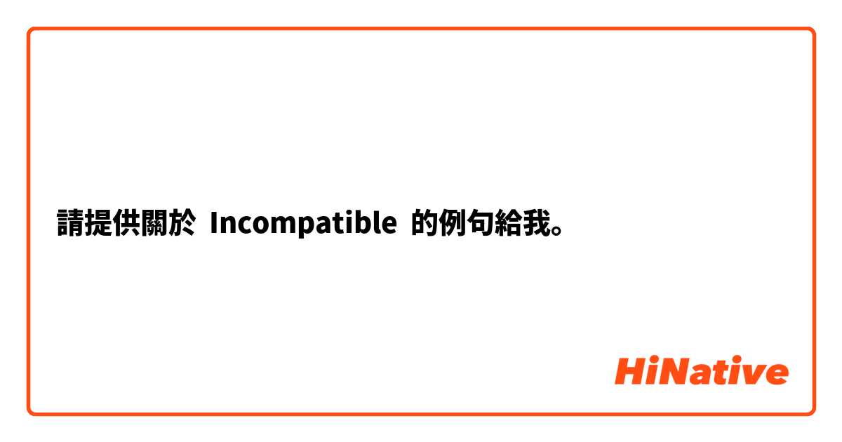 請提供關於 Incompatible  的例句給我。