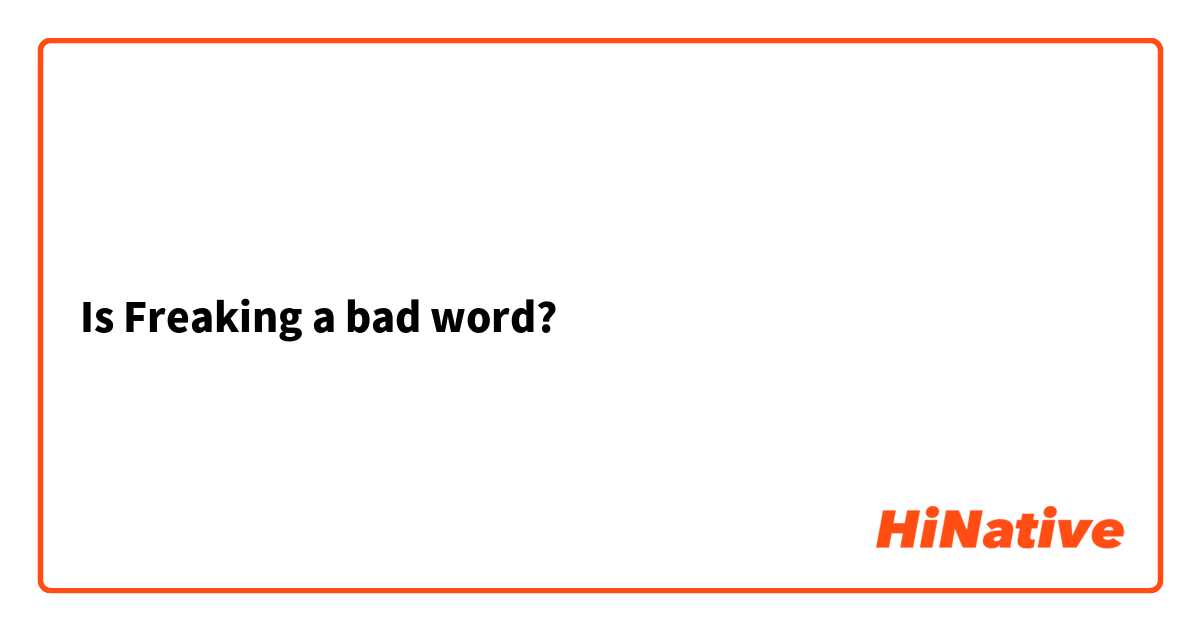 Is Freaking a bad word?