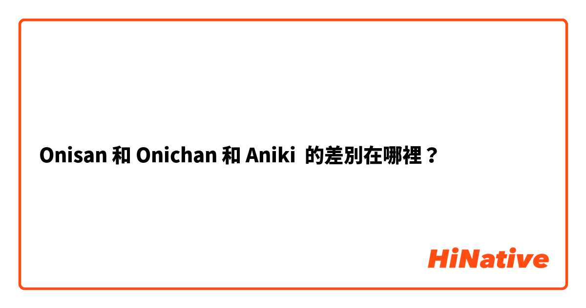 Onisan 和 Onichan 和 Aniki 的差別在哪裡？
