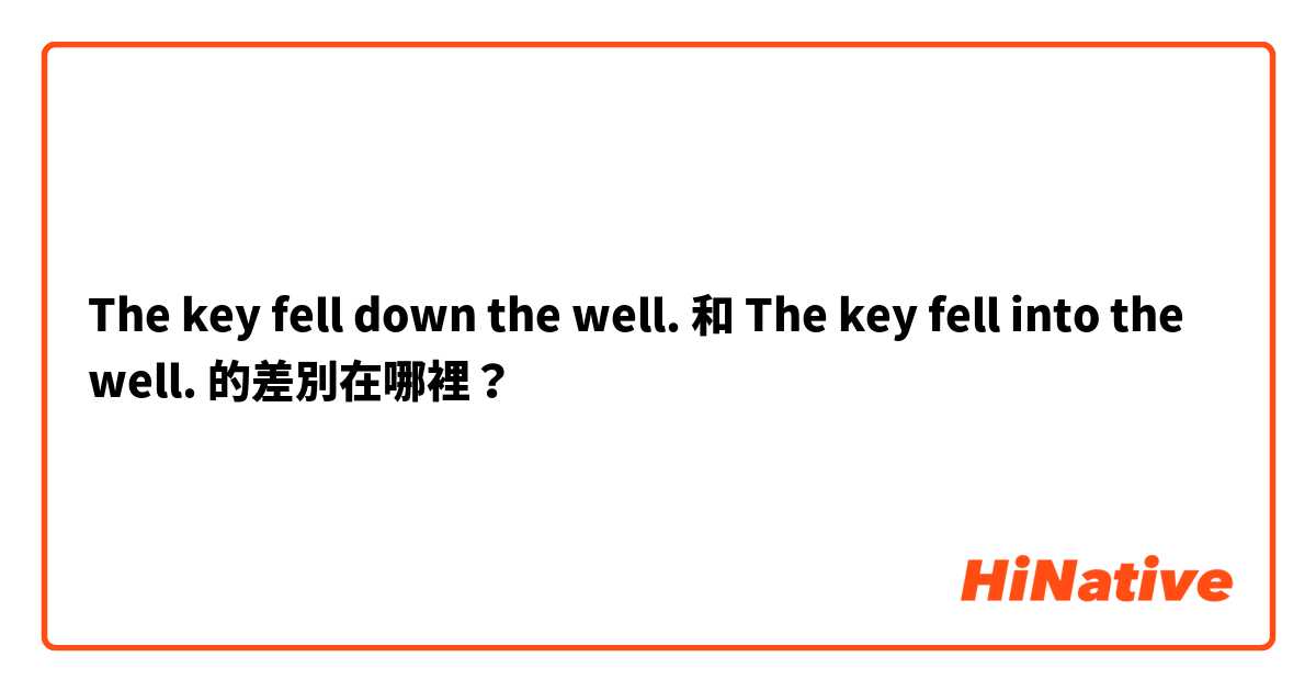 The key fell down the well. 和 The key fell into the well. 的差別在哪裡？