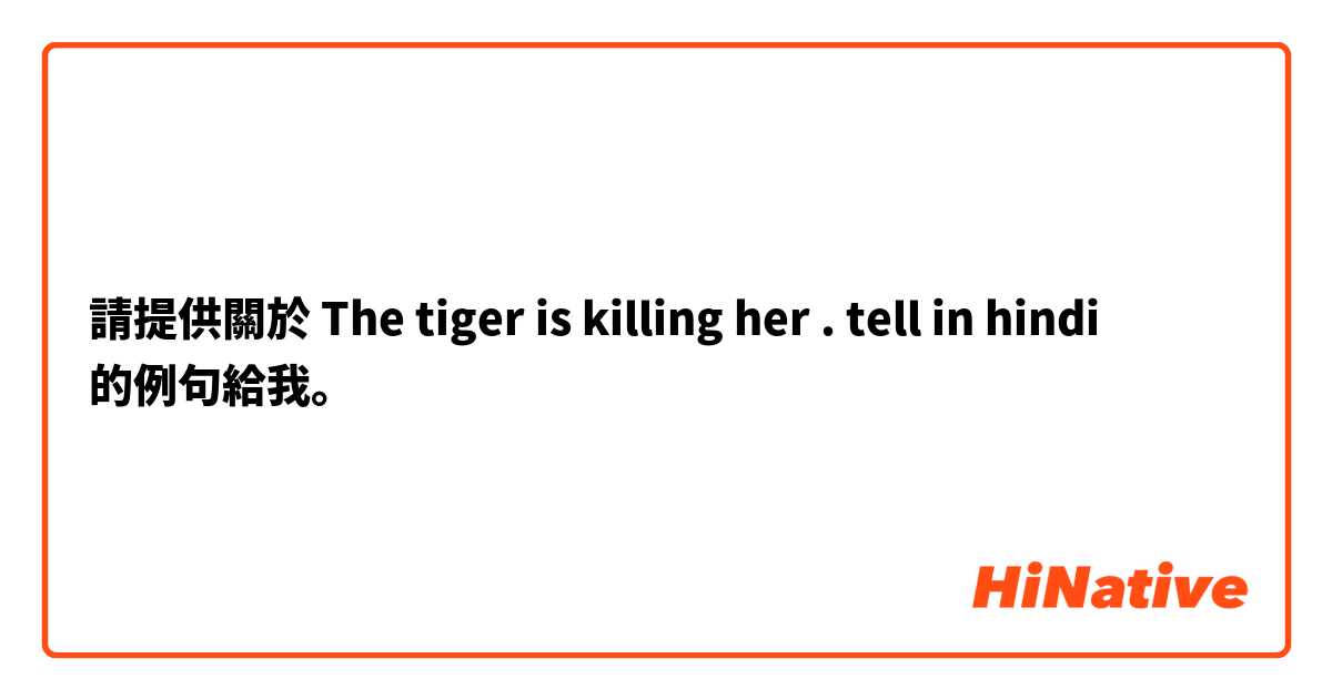 請提供關於 The tiger is killing her . tell in hindi 的例句給我。