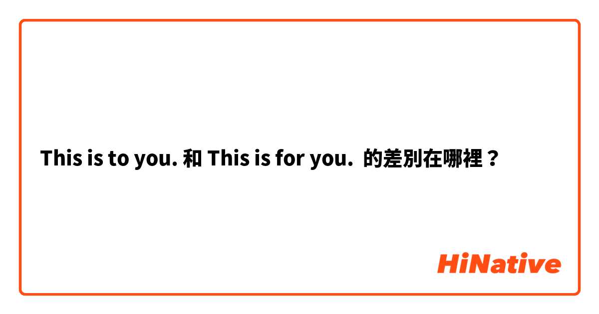 This is to you. 和 This is for you. 的差別在哪裡？