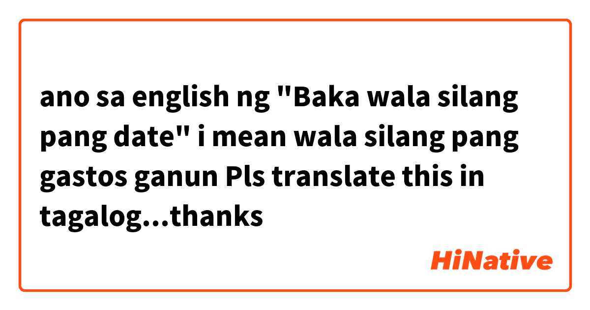 ano sa english ng "Baka wala silang pang date" i mean wala silang pang gastos ganun 

Pls translate this in tagalog...thanks😊