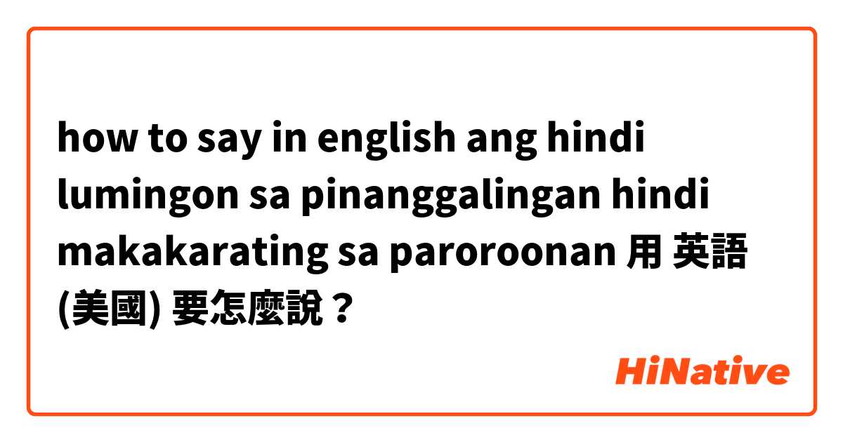 how to say in english ang hindi lumingon sa pinanggalingan hindi makakarating sa paroroonan用 英語 (美國) 要怎麼說？