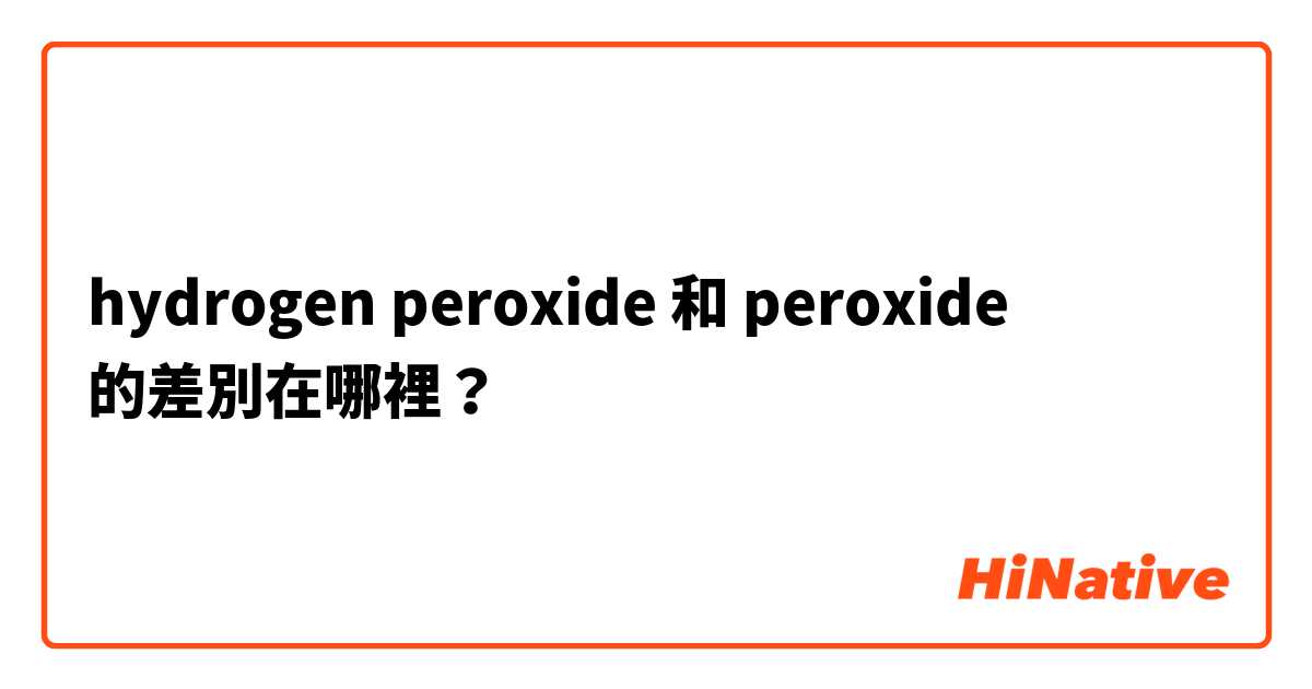 hydrogen peroxide 和 peroxide 的差別在哪裡？