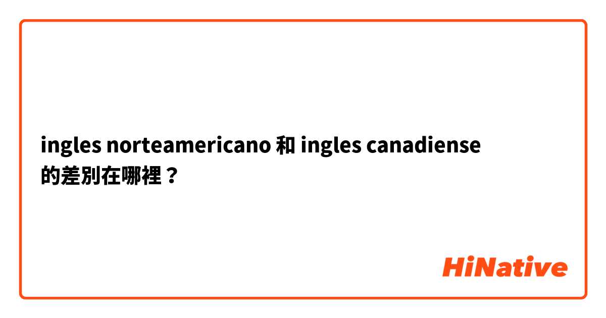 ingles norteamericano 和 ingles canadiense 的差別在哪裡？