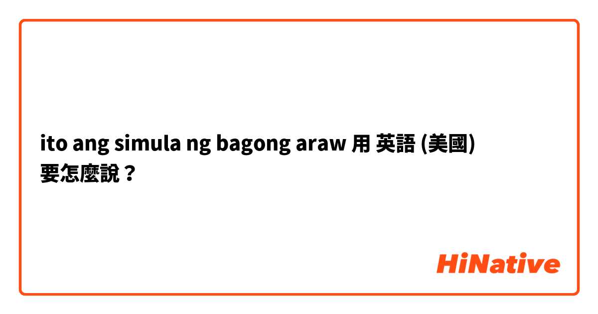 ito ang simula ng bagong araw用 英語 (美國) 要怎麼說？