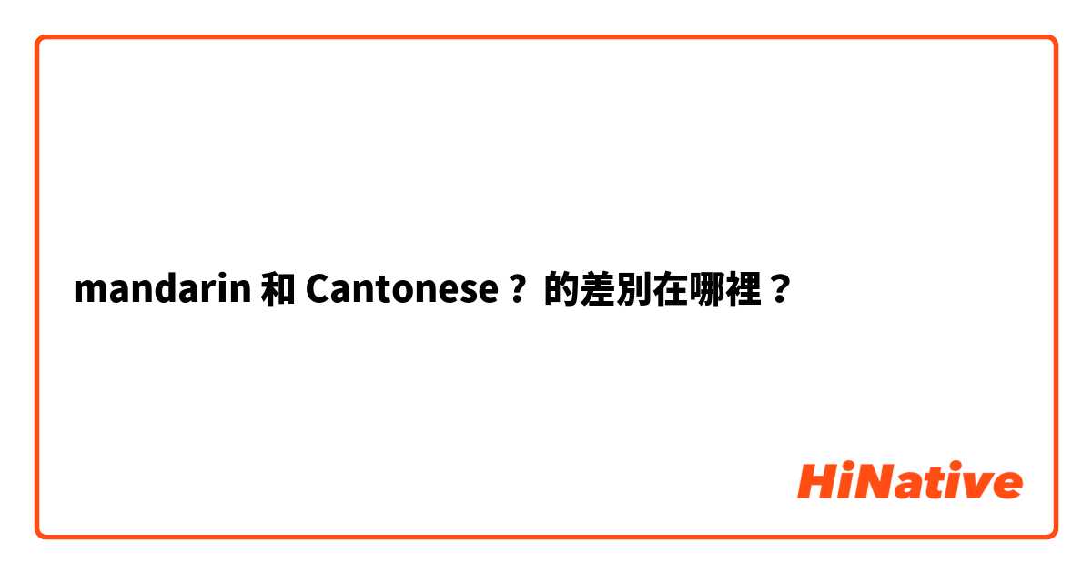 mandarin 和 Cantonese ? 的差別在哪裡？
