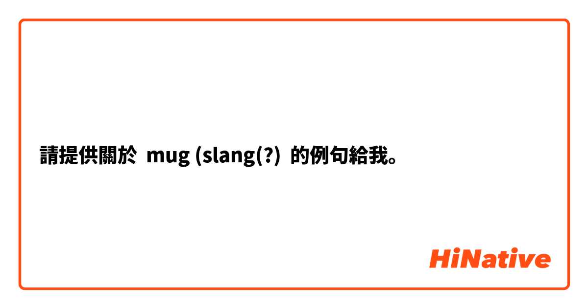 請提供關於 mug (slang(?) 的例句給我。
