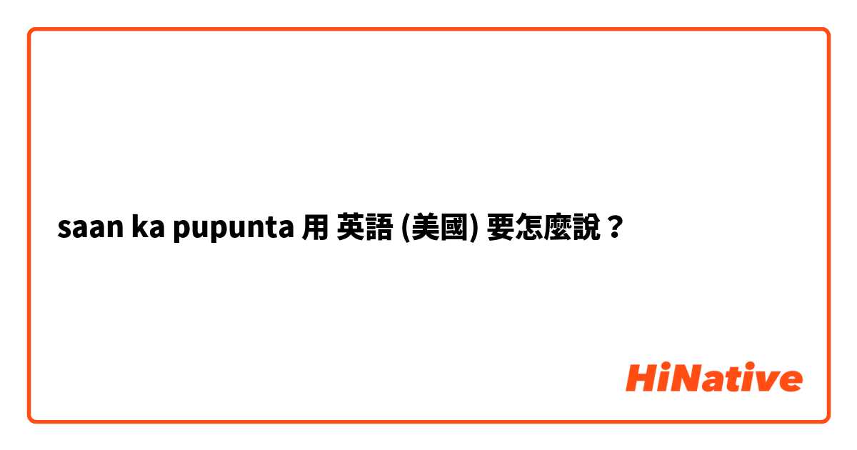 saan ka pupunta用 英語 (美國) 要怎麼說？