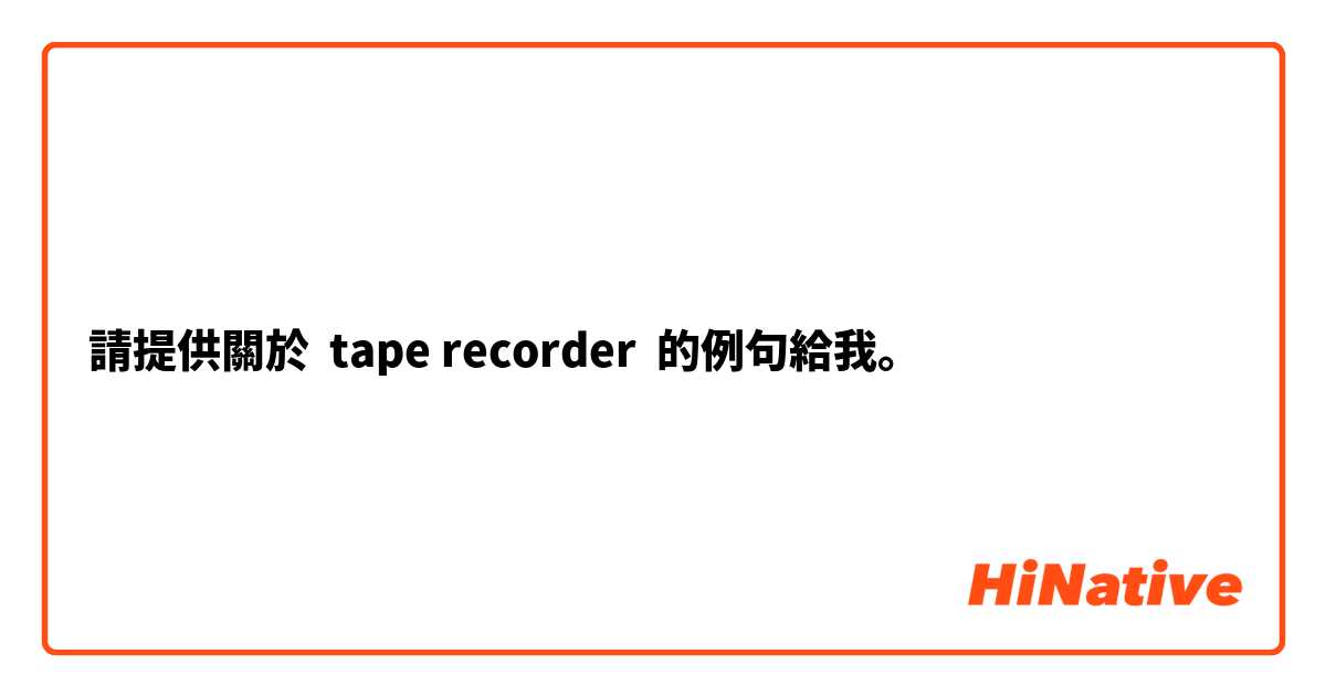 請提供關於 tape recorder 的例句給我。