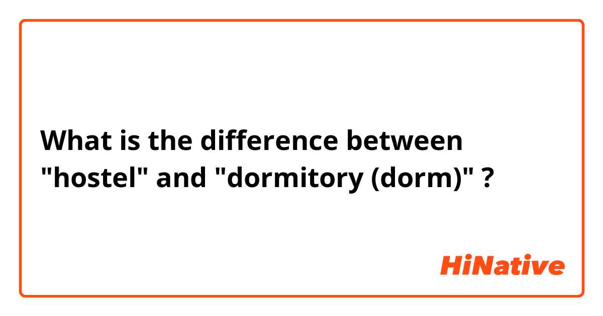 What is the difference between "hostel" and "dormitory (dorm)" ?