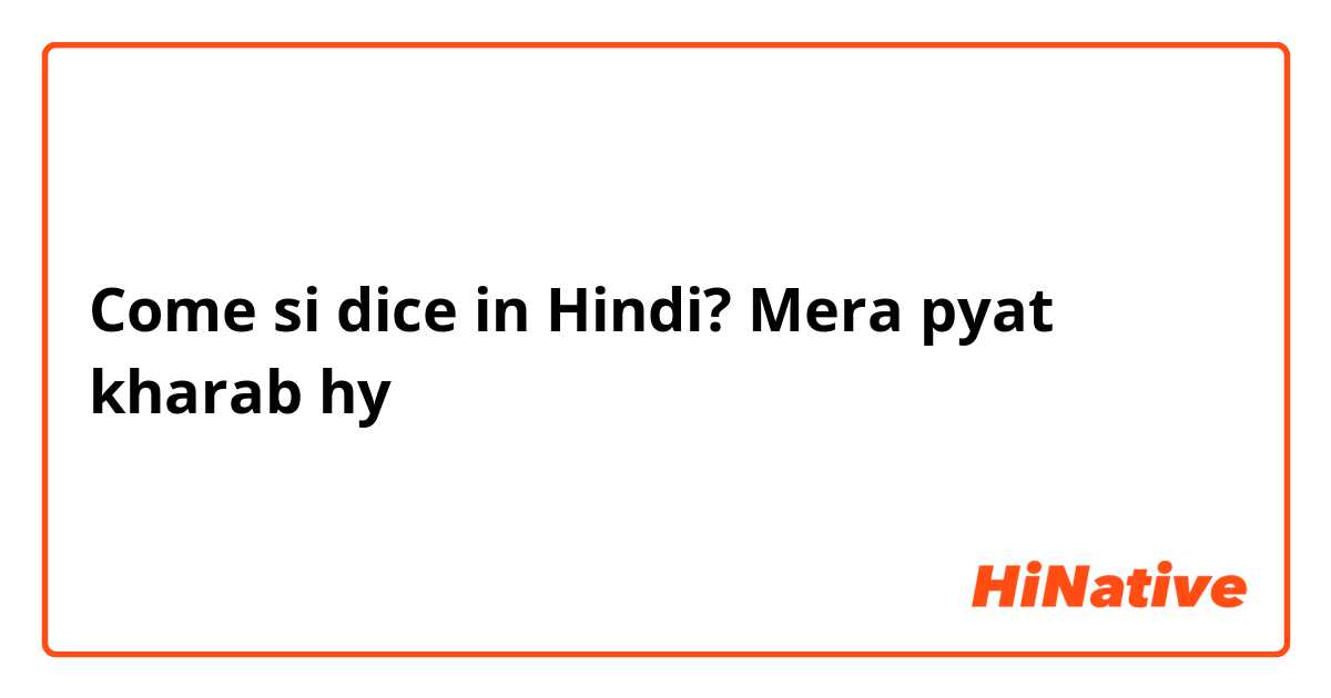 Come si dice in Hindi? Mera pyat kharab hy