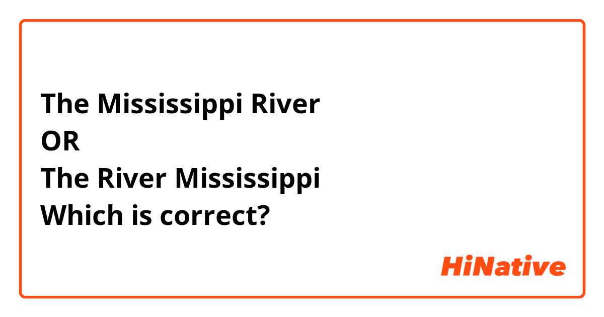 The Mississippi River
OR
The River Mississippi 
Which is correct?