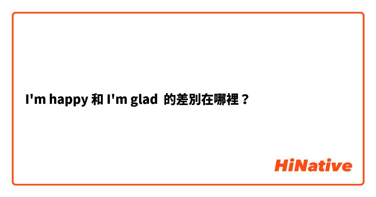 I'm happy 和 I'm glad 的差別在哪裡？