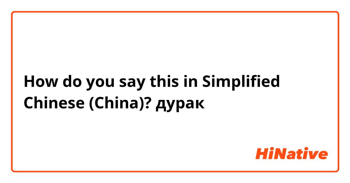 How do you say this in Simplified Chinese (China)? дурак