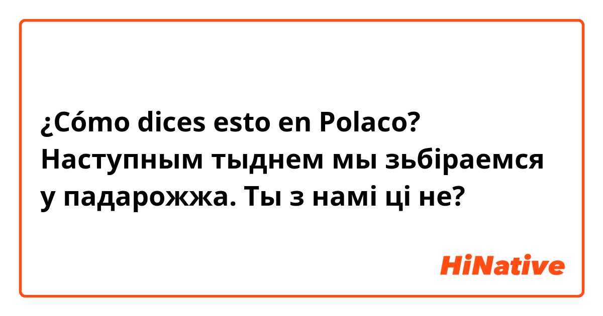 ¿Cómo dices esto en Polaco? Наступным тыднем мы зьбіраемся у падарожжа. Ты з намі ці не?