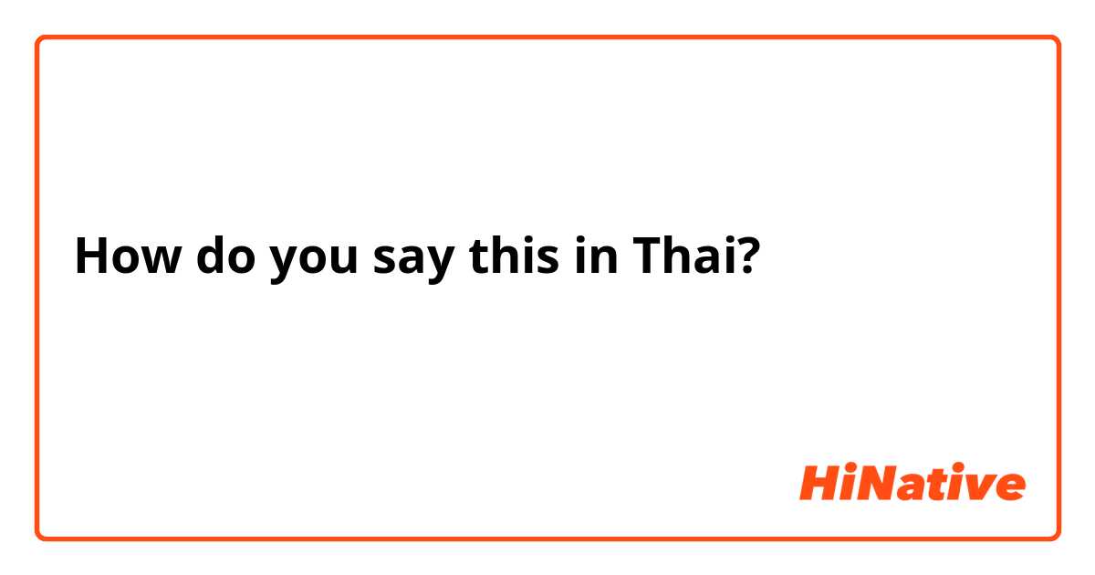 How do you say this in Thai? ฉันอยากพูดภาษาอังกฤษ