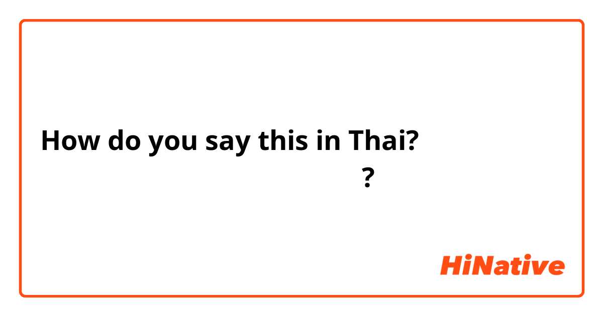 How do you say this in Thai? เมื่อไหร่คุณจะกลับมา?