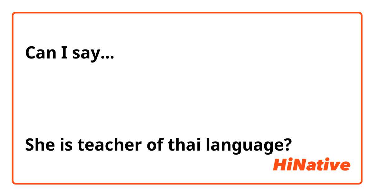 Can I say...

เขาเป็นครูภาษาไทย

She is teacher of thai language?