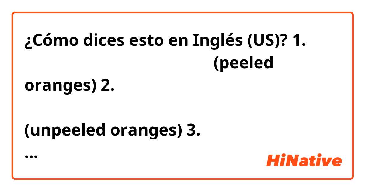 ¿Cómo dices esto en Inglés (US)? 1. ส้มที่ปอกเปลือกแล้ว (peeled oranges)
2. ส้มที่ยังไม่ได้ปอกเปลือก (unpeeled oranges)
3. ส้มที่แกะเป็นกลีบ (orange segments)

Are they correct to say that in English
