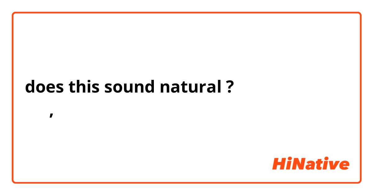 does this sound natural ?
นา , น่า