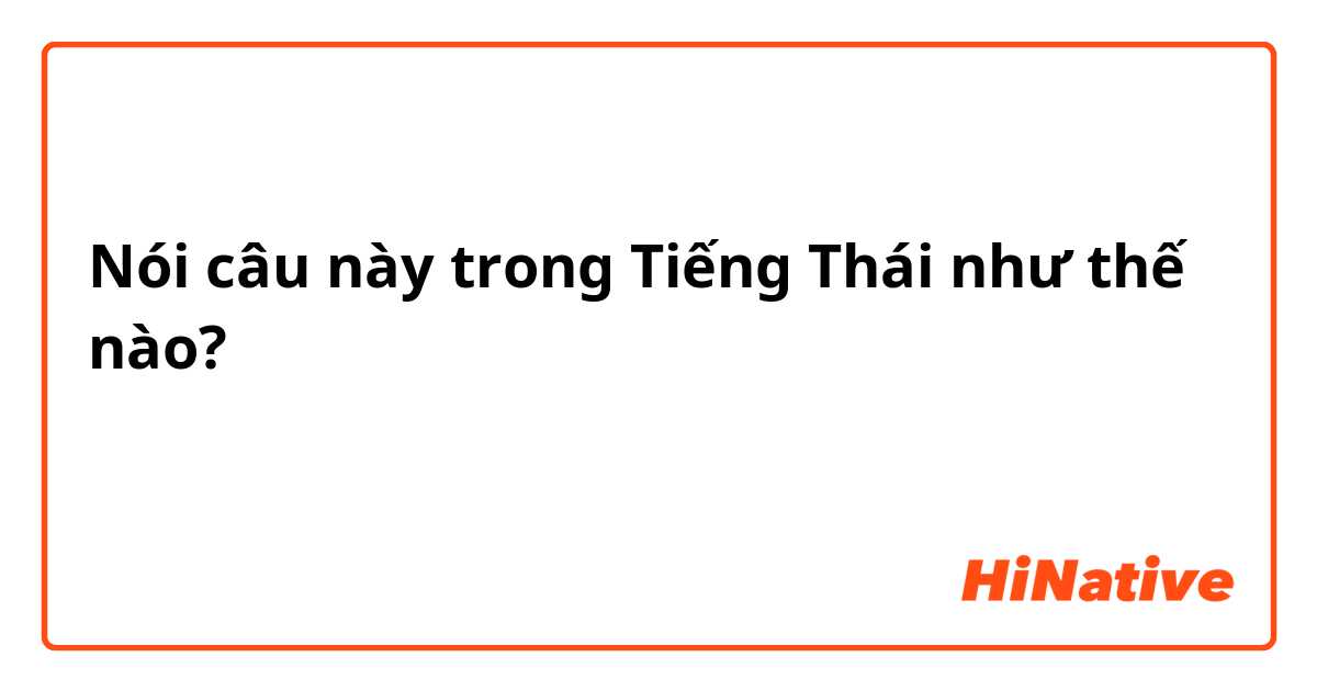 Nói câu này trong Tiếng Thái như thế nào? อย่างเช่นเก็บของเก็บจานเก็บสิ่งของอะไรต่างๆภาษาอังกฤษพูดว่าอะไรคะ