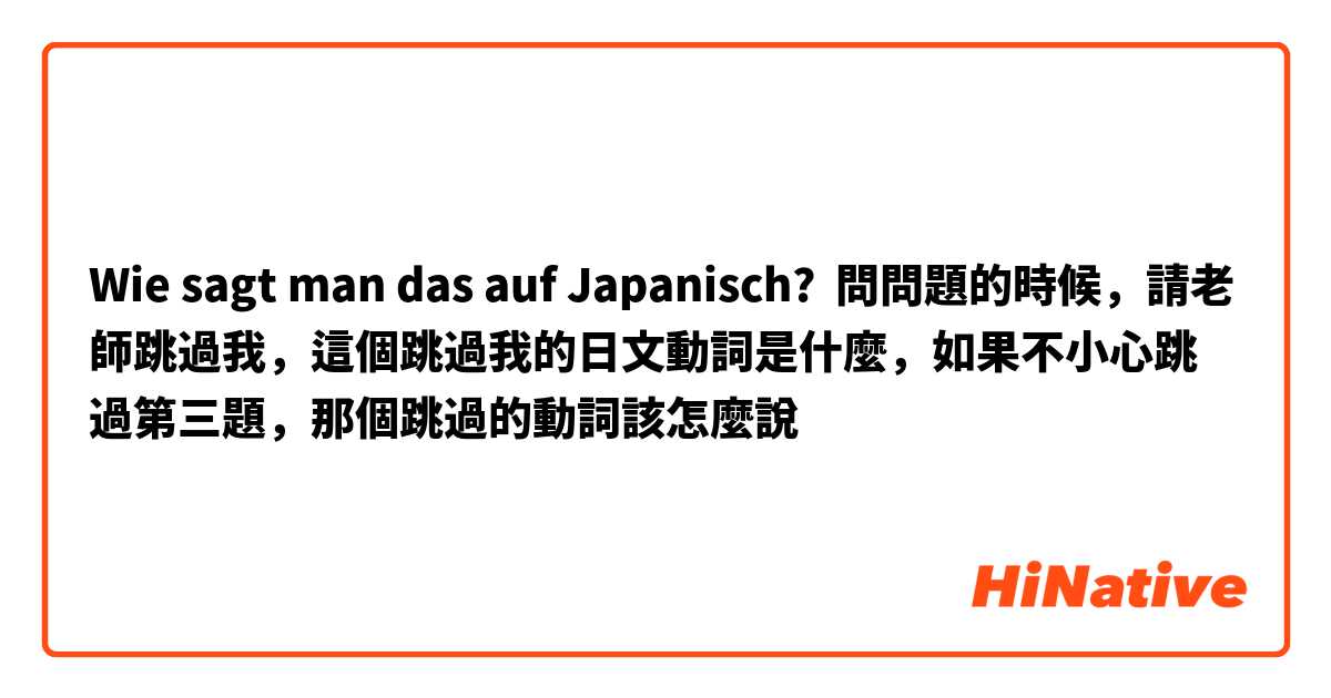 Wie sagt man das auf Japanisch? 問問題的時候，請老師跳過我，這個跳過我的日文動詞是什麼，如果不小心跳過第三題，那個跳過的動詞該怎麼說