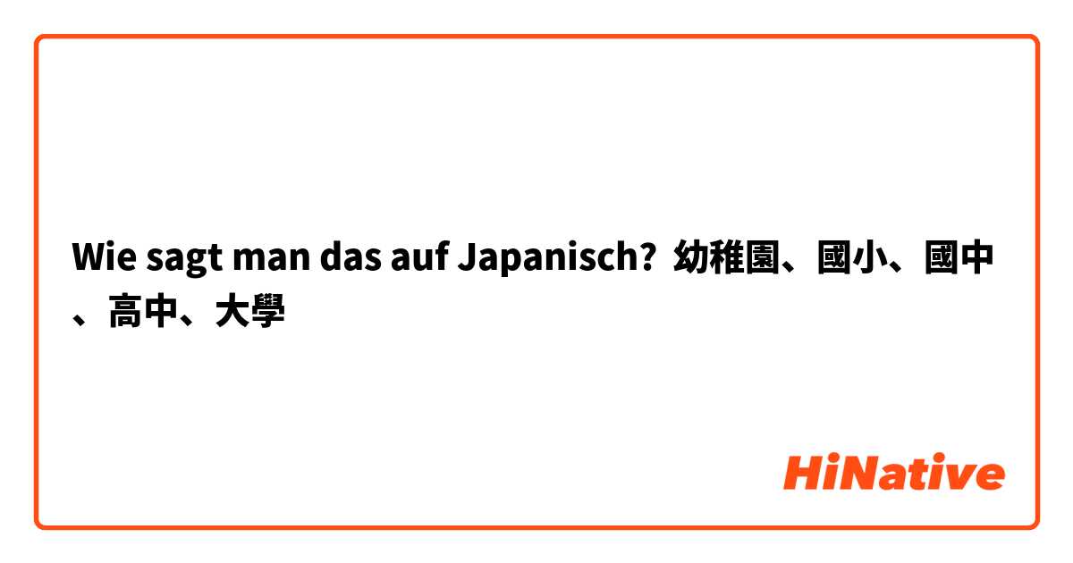 Wie sagt man das auf Japanisch? 幼稚園、國小、國中、高中、大學
