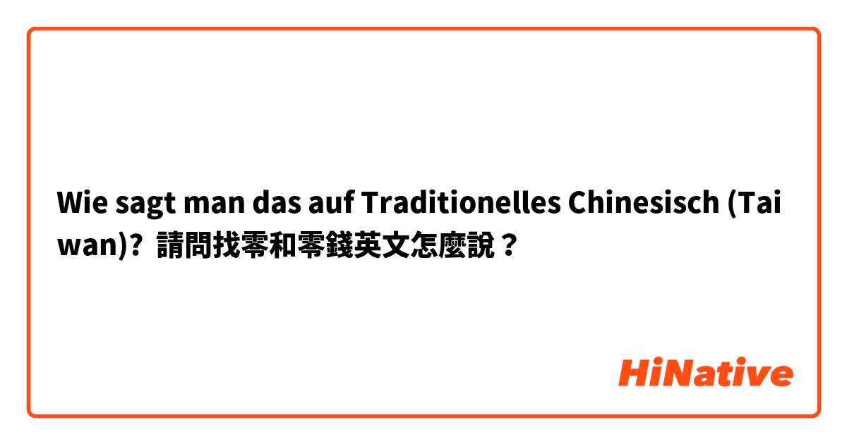 Wie sagt man das auf Traditionelles Chinesisch (Taiwan)? 請問找零和零錢英文怎麼說？