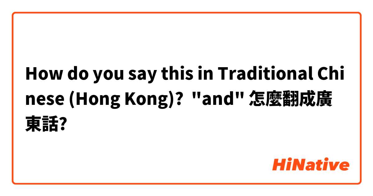 How do you say this in Traditional Chinese (Hong Kong)? "and" 怎麼翻成廣東話?