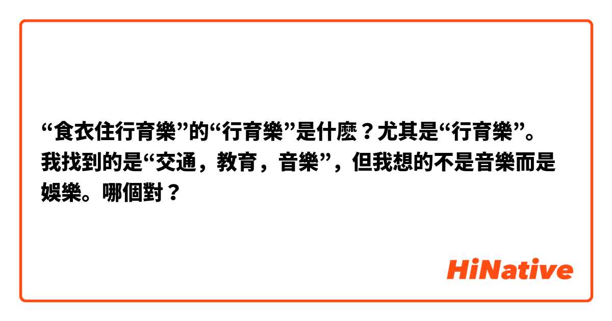 “食衣住行育樂”的“行育樂”是什麽？尤其是“行育樂”。
我找到的是“交通，教育，音樂”，但我想的不是音樂而是娛樂。哪個對？