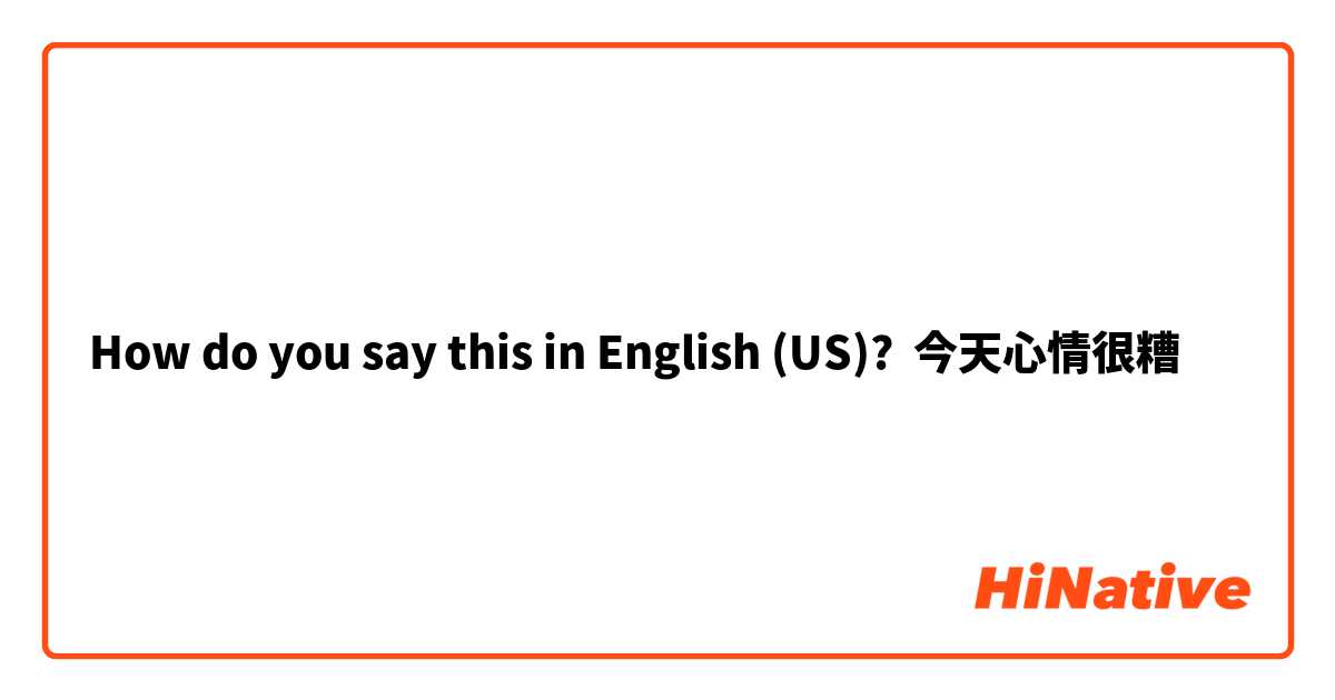 How do you say this in English (US)? 今天心情很糟
