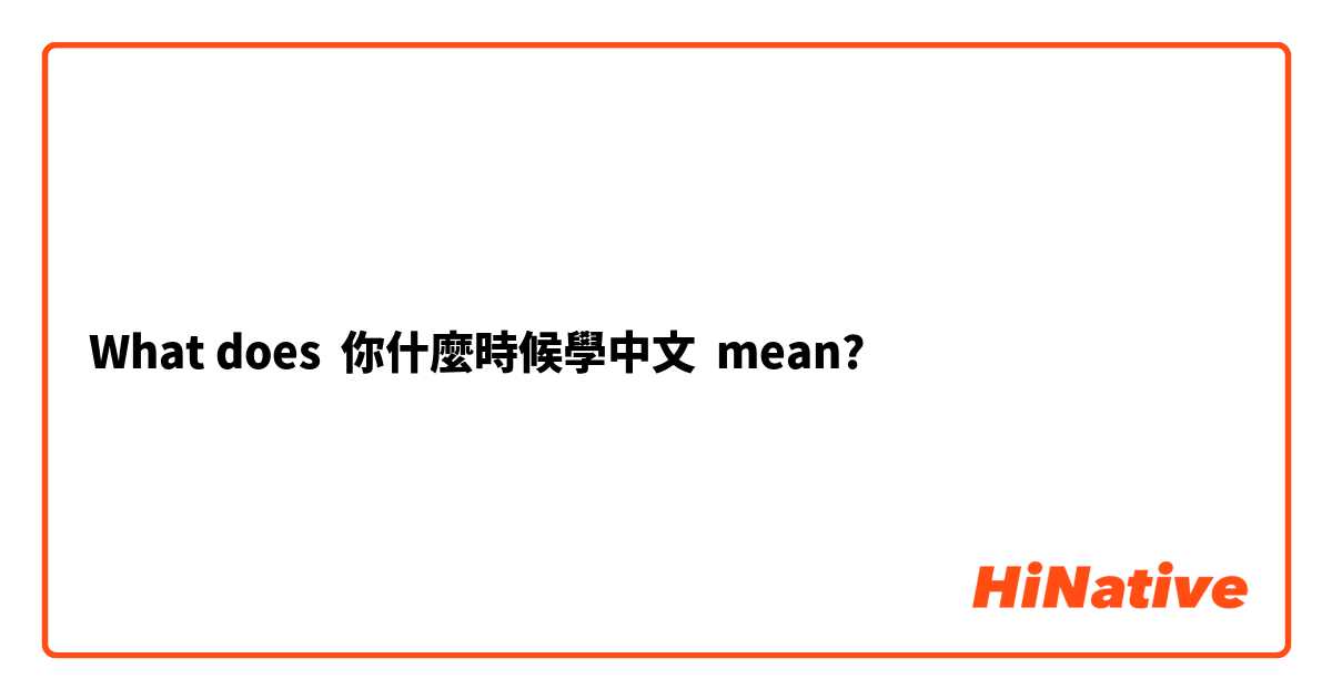 What does 你什麼時候學中文 mean?