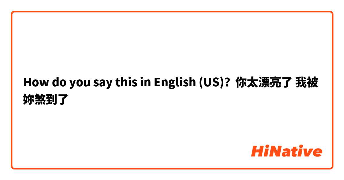 How do you say this in English (US)? 你太漂亮了 我被妳煞到了