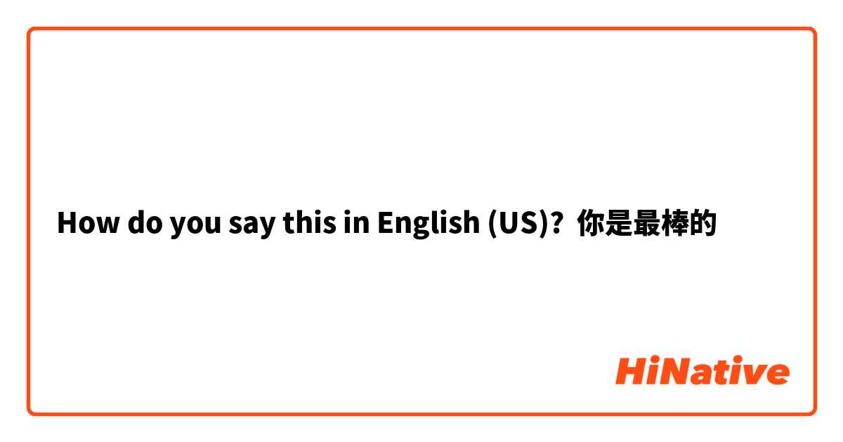 How do you say this in English (US)? 你是最棒的
