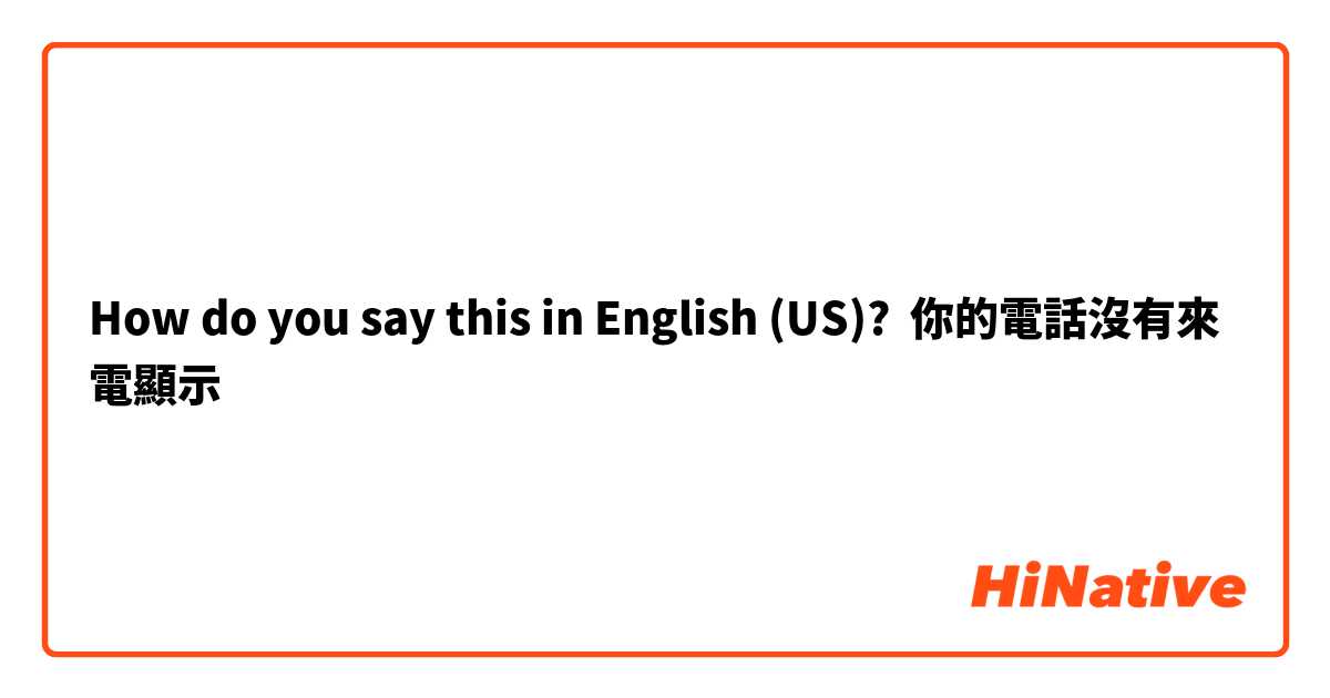 How do you say this in English (US)? 你的電話沒有來電顯示