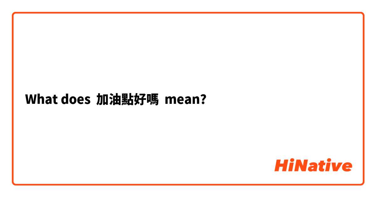 What does 加油點好嗎 mean?