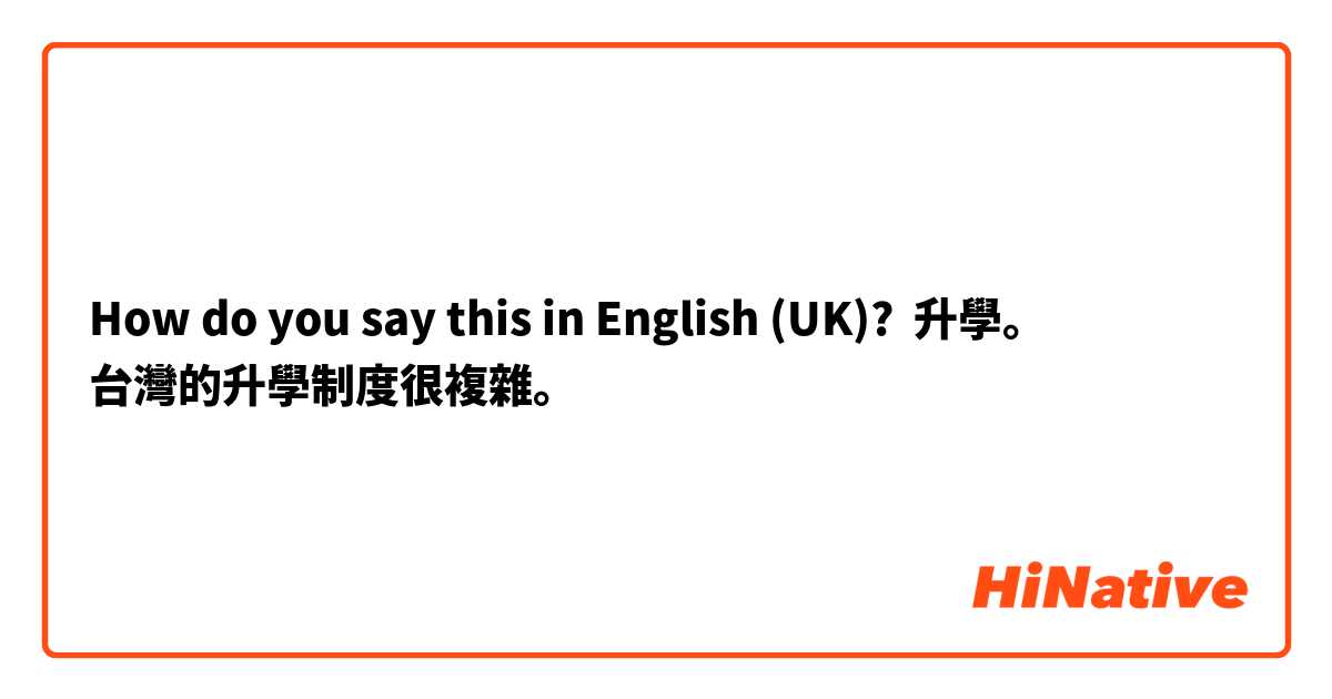 How do you say this in English (UK)? 升學。
台灣的升學制度很複雜。
