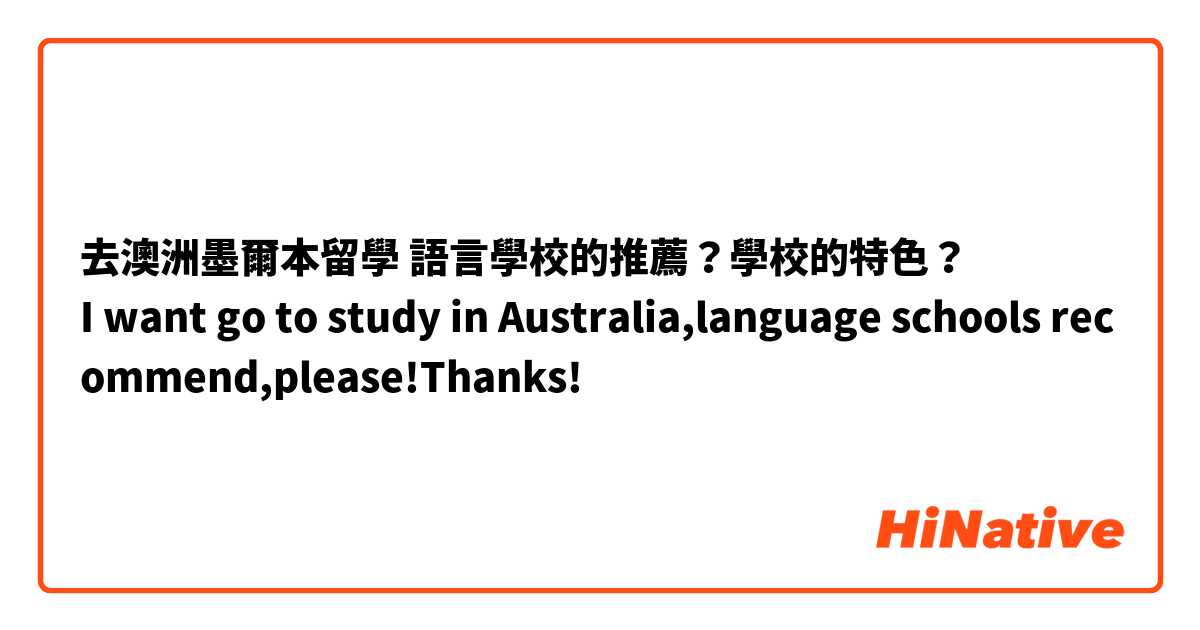 去澳洲墨爾本留學 語言學校的推薦？學校的特色？
I want go to study in Australia,language schools recommend,please!Thanks!