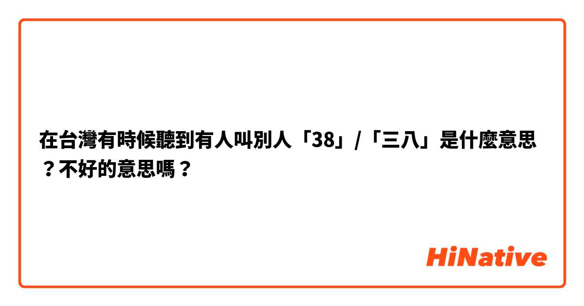 在台灣有時候聽到有人叫別人「38」/「三八」是什麼意思？不好的意思嗎？
