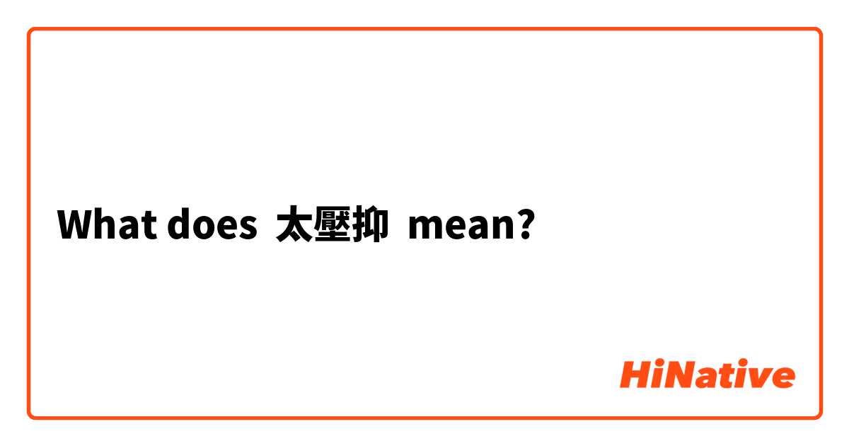 What does 太壓抑 mean?