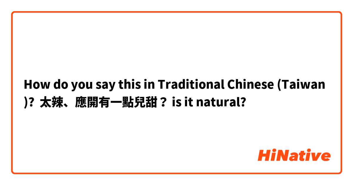 How do you say this in Traditional Chinese (Taiwan)? 太辣、應開有一點兒甜？ is it natural?