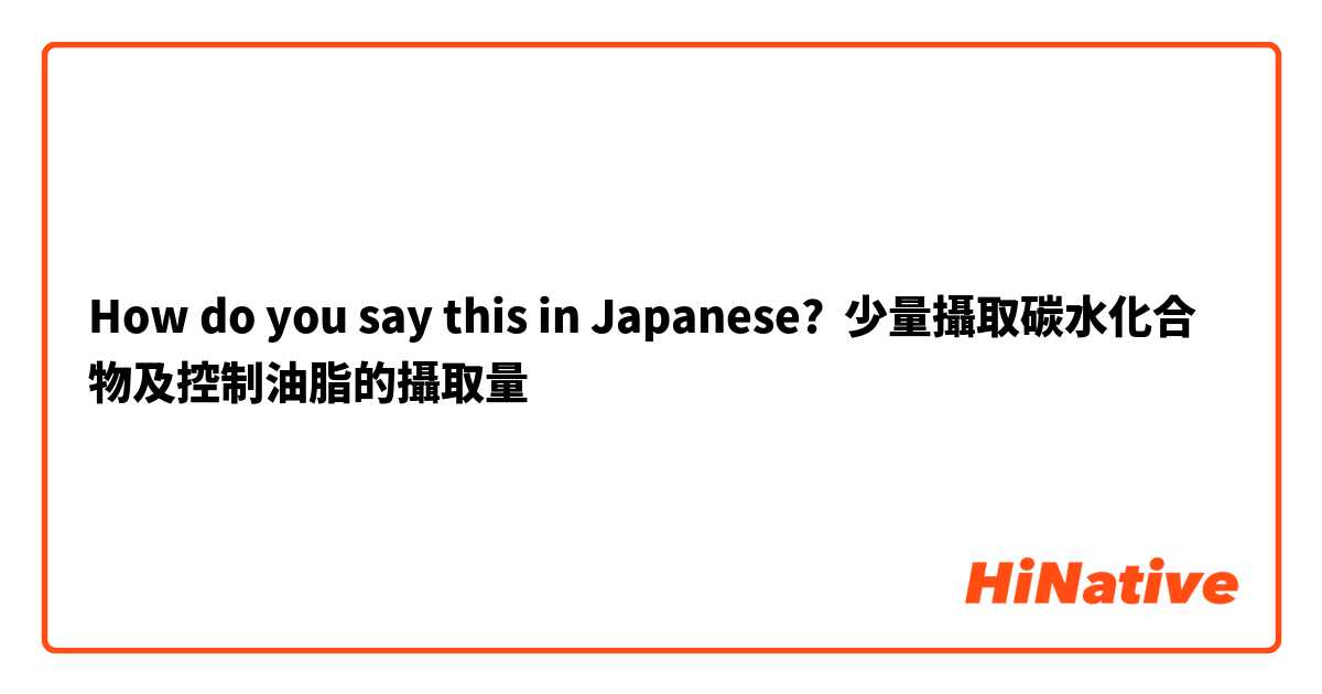 How do you say this in Japanese? 少量攝取碳水化合物及控制油脂的攝取量
