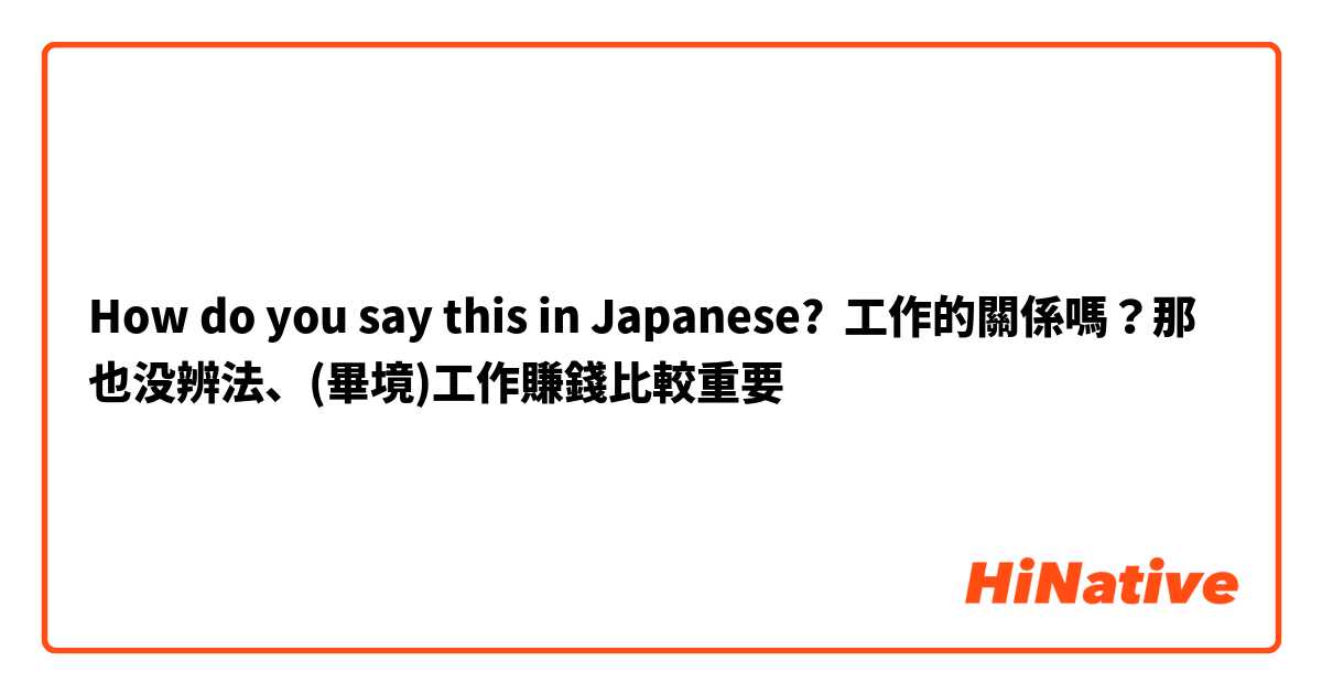 How do you say this in Japanese? 工作的關係嗎？那也没辨法、(畢境)工作賺錢比較重要