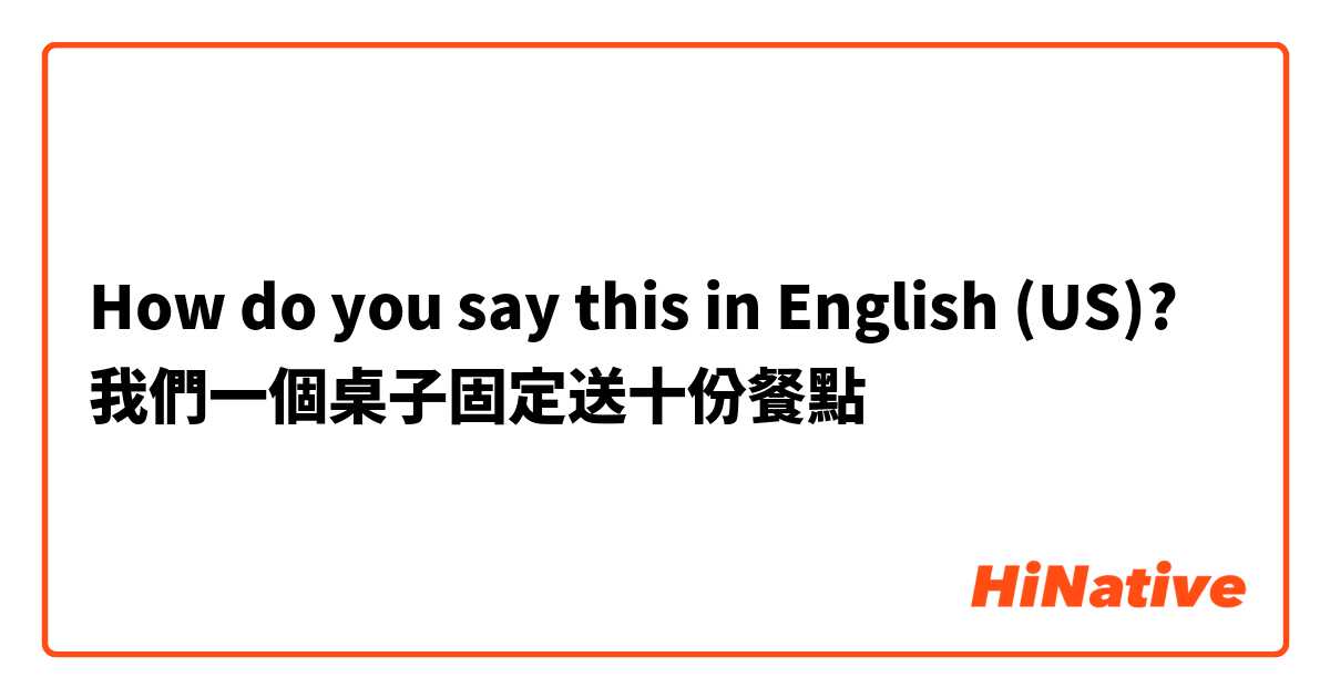 How do you say this in English (US)? 我們一個桌子固定送十份餐點