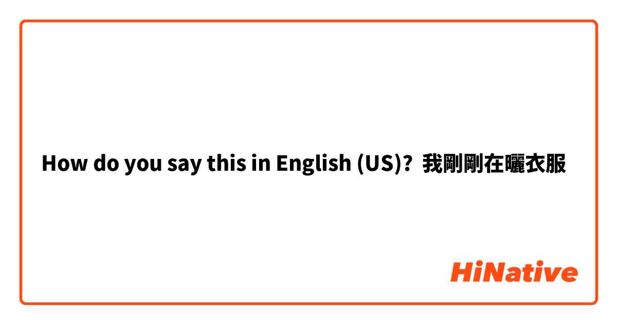 How do you say this in English (US)? 我剛剛在曬衣服