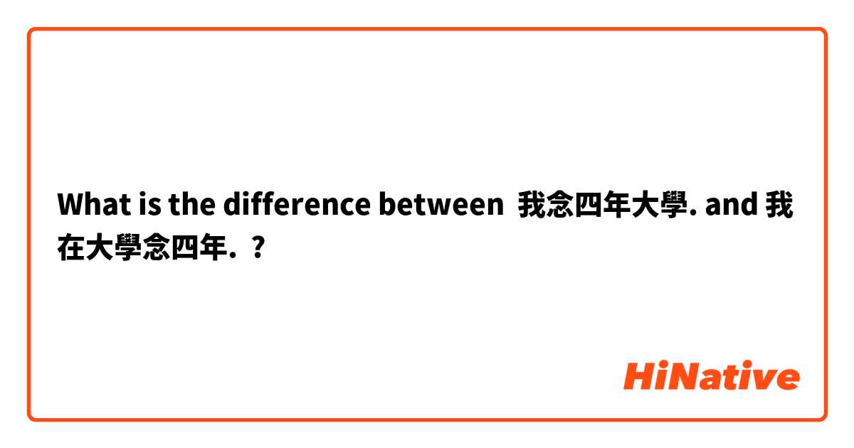 What is the difference between 我念四年大學. and 我在大學念四年. ?